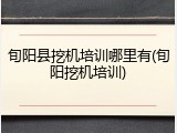 旬阳县挖机培训哪里有(旬阳挖机培训)