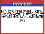 黔东南从江县农业技术职业学校好不好(从江农职校如何)