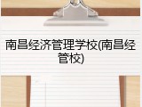 南昌经济管理学校(南昌经管校)