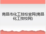 南昌市化工技校官网(南昌化工技校网)