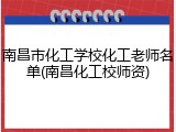 南昌市化工学校化工老师名单(南昌化工校师资)