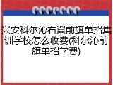 兴安科尔沁右翼前旗单招集训学校怎么收费(科尔沁前旗单招学费)