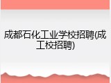 成都石化工业学校招聘(成工校招聘)