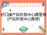 好口碑产后恢复中心哪里有(产后恢复中心推荐)