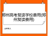 郑州高考复读学校费用(郑州复读费用)