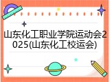 山东化工职业学院运动会2025(山东化工校运会)
