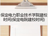 保定电力职业技术学院建校时间(保定电院建校时间)