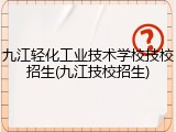九江轻化工业技术学校技校招生(九江技校招生)