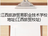 江西旅游贸易职业技术学校地址(江西旅贸校址)