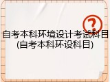 自考本科环境设计考试科目(自考本科环设科目)
