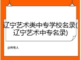 辽宁艺术类中专学校名录(辽宁艺术中专名录)