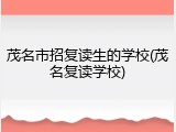 茂名市招复读生的学校(茂名复读学校)