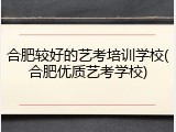 合肥较好的艺考培训学校(合肥优质艺考学校)