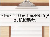 机械专业容易上岸的985(985机械易考)