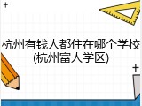 杭州有钱人都住在哪个学校(杭州富人学区)