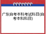 广东自考本科考试科目(自考本科科目)