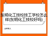 东明化工技校技工学校怎么样(东明化工技校好吗)
