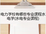 电力学校有哪些专业课程水电学(水电专业课程)