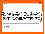 保定清苑县单招集训学校在哪里(清苑单招学校位置)