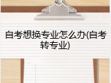 自考想换专业怎么办(自考转专业)