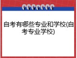 自考有哪些专业和学校(自考专业学校)