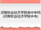 河南牧业经济学院有中专吗(河南牧业经济学院中专)