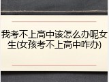 我考不上高中该怎么办呢女生(女孩考不上高中咋办)
