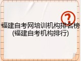 福建自考网培训机构排名榜(福建自考机构排行)