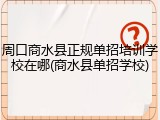 周口商水县正规单招培训学校在哪(商水县单招学校)