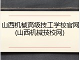 山西机械高级技工学校官网(山西机械技校网)