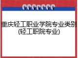 重庆轻工职业学院专业类别(轻工职院专业)