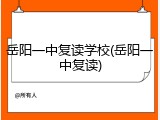 岳阳一中复读学校(岳阳一中复读)