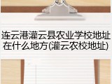 连云港灌云县农业学校地址在什么地方(灌云农校地址)