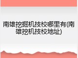 南雄挖掘机技校哪里有(南雄挖机技校地址)