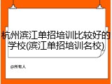 杭州滨江单招培训比较好的学校(滨江单招培训名校)