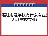 湛江财经学校有什么专业(湛江财校专业)