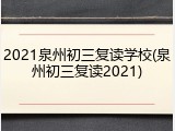 2021泉州初三复读学校(泉州初三复读2021)