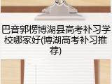 巴音郭楞博湖县高考补习学校哪家好(博湖高考补习推荐)