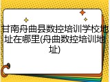 甘南舟曲县数控培训学校地址在哪里(舟曲数控培训地址)