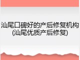 汕尾口碑好的产后修复机构(汕尾优质产后修复)