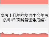 高考十几年的复读生今年考的咋样(高龄复读生成绩)
