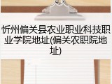 忻州偏关县农业职业科技职业学院地址(偏关农职院地址)