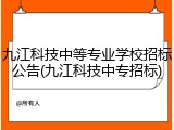 九江科技中等专业学校招标公告(九江科技中专招标)