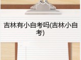 吉林有小自考吗(吉林小自考)