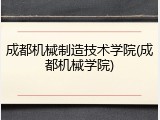 成都机械制造技术学院(成都机械学院)