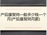 产后康复师一般多少钱一个月(产后康复师月薪)