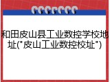 和田皮山县工业数控学校地址("皮山工业数控校址")