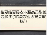 临夏临夏县农业职高录取线是多少("临夏农业职高录取线")