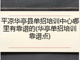 平凉华亭县单招培训中心哪里有靠谱的(华亭单招培训靠谱点)
