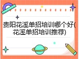 贵阳花溪单招培训哪个好(花溪单招培训推荐)